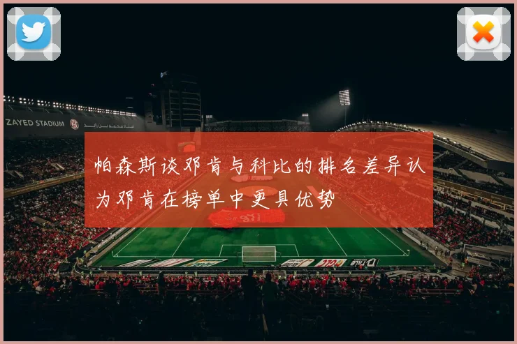 帕森斯谈邓肯与科比的排名差异认为邓肯在榜单中更具优势