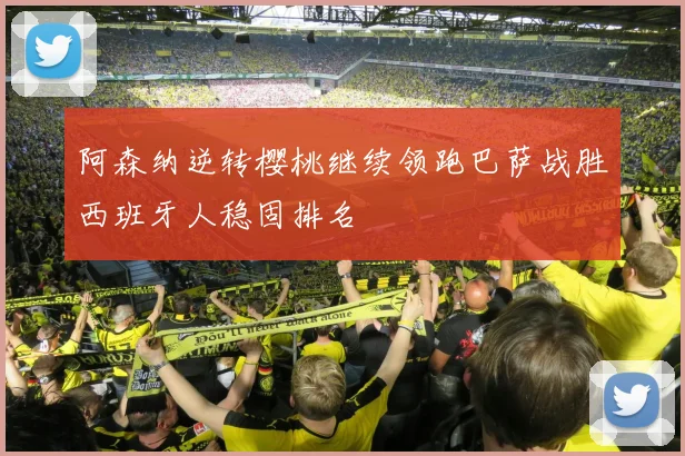 阿森纳逆转樱桃继续领跑巴萨战胜西班牙人稳固排名