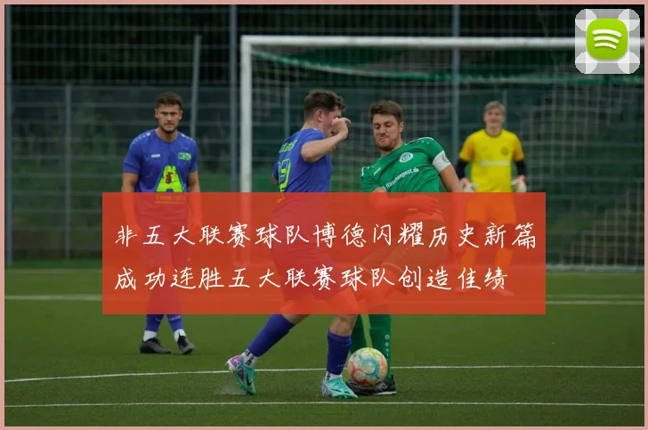 非五大联赛球队博德闪耀历史新篇成功连胜五大联赛球队创造佳绩