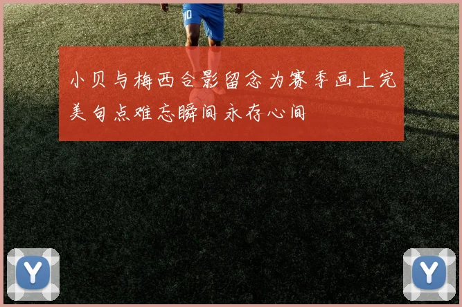 小贝与梅西合影留念为赛季画上完美句点难忘瞬间永存心间