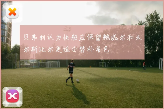 贝弗利认为快船应保留鲍威尔和米尔斯比尔更适合替补角色
