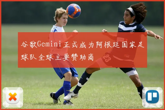 谷歌Gemini正式成为阿根廷国家足球队全球主要赞助商