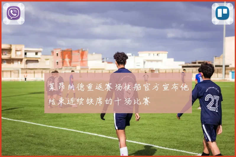 莱昂纳德重返赛场快船官方宣布他结束连续缺席的十场比赛