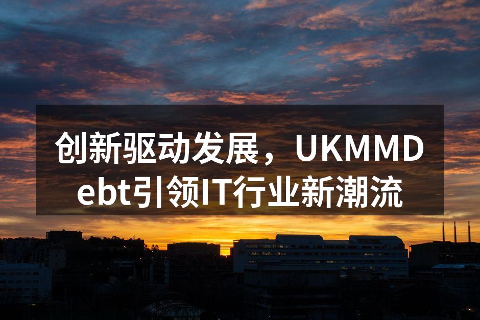 创新驱动发展,UKMMDebt引领IT行