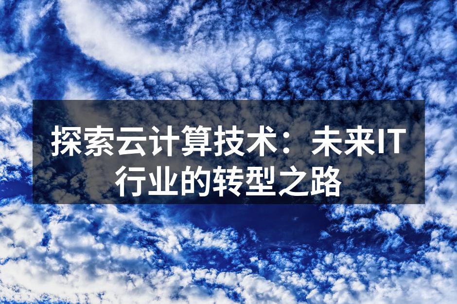 探索云计算技术:未来IT行业的转型之路