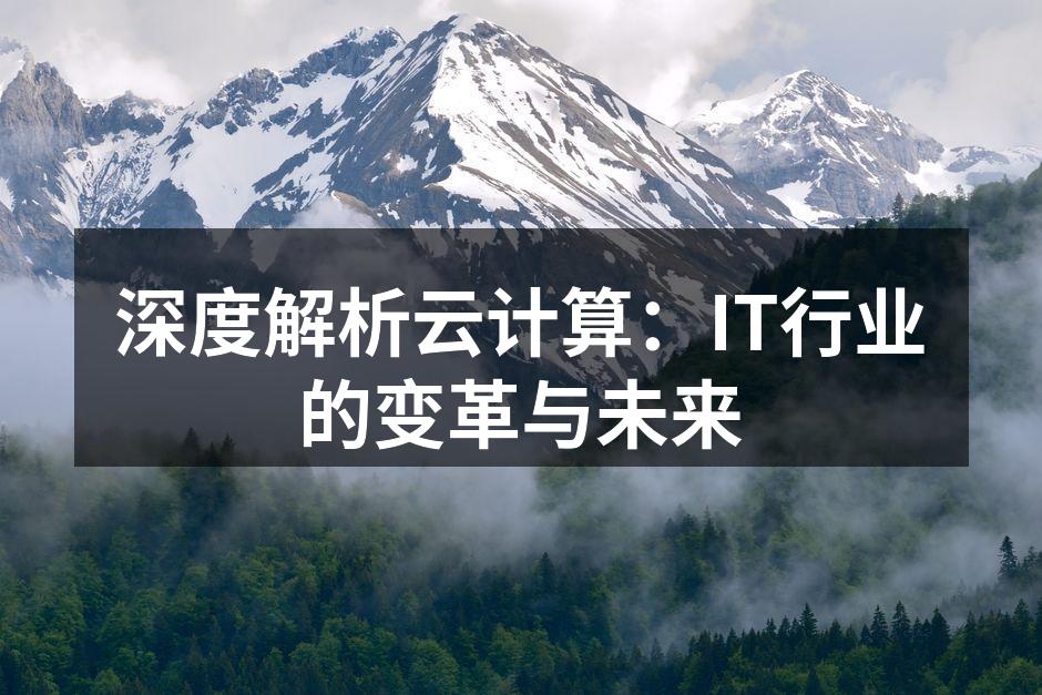 深度解析云计算:IT行业的变革与未来