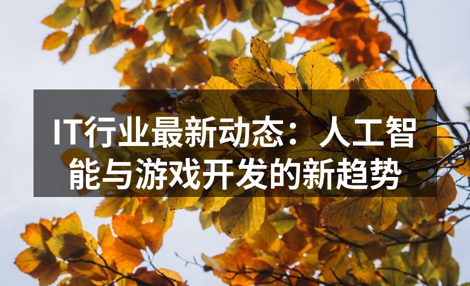 IT行业最新动态:人工智能与游戏开发的新