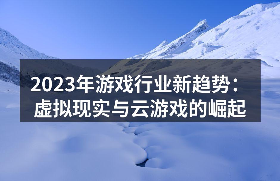 2023年游戏行业新趋势：虚拟现实与云游