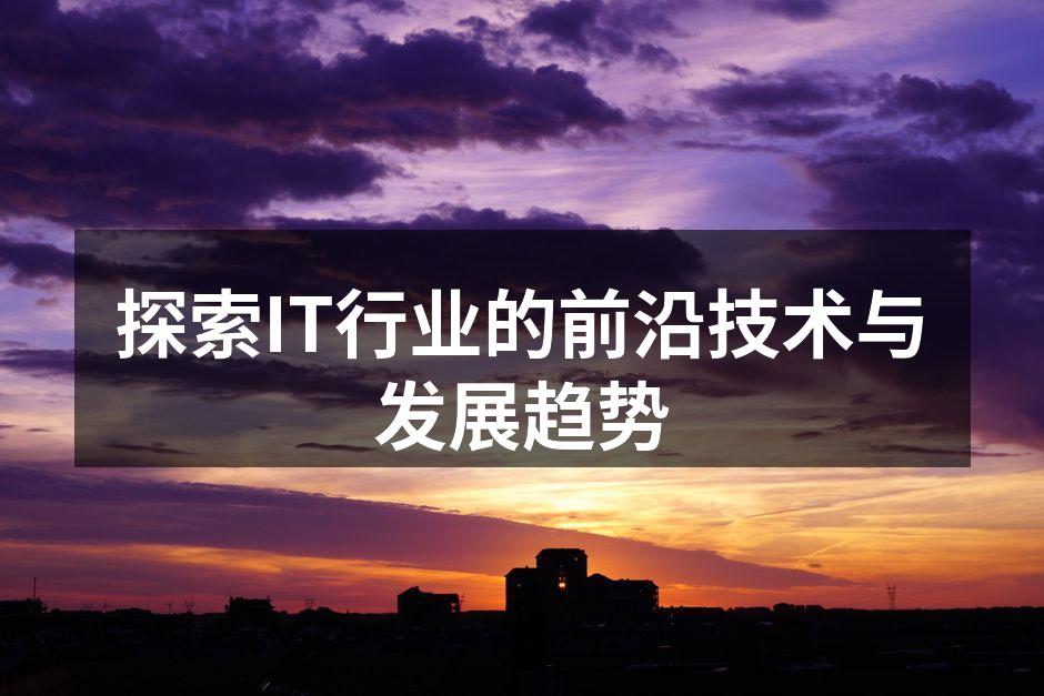 探索IT行业的前沿技术与发展趋势